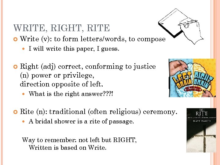 WRITE, RIGHT, RITE Write (v): to form letters/words, to compose Right (adj) correct, conforming