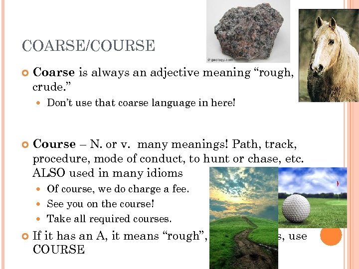 COARSE/COURSE Coarse is always an adjective meaning “rough, crude. ” Don’t use that coarse