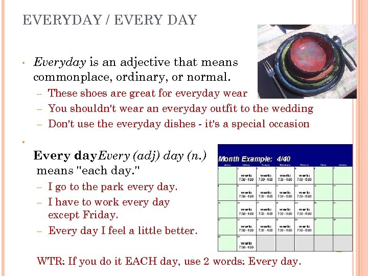 EVERYDAY / EVERY DAY • Everyday is an adjective that means commonplace, ordinary, or
