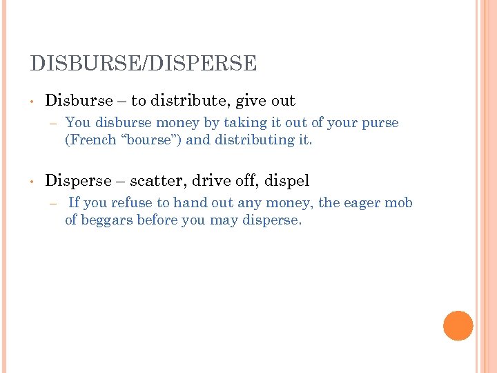 DISBURSE/DISPERSE • Disburse – to distribute, give out – • You disburse money by