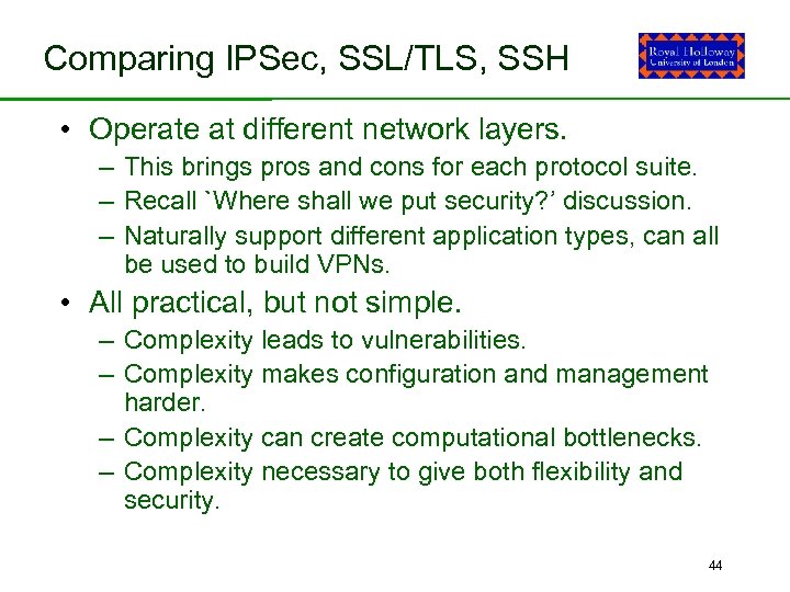 Comparing IPSec, SSL/TLS, SSH • Operate at different network layers. – This brings pros