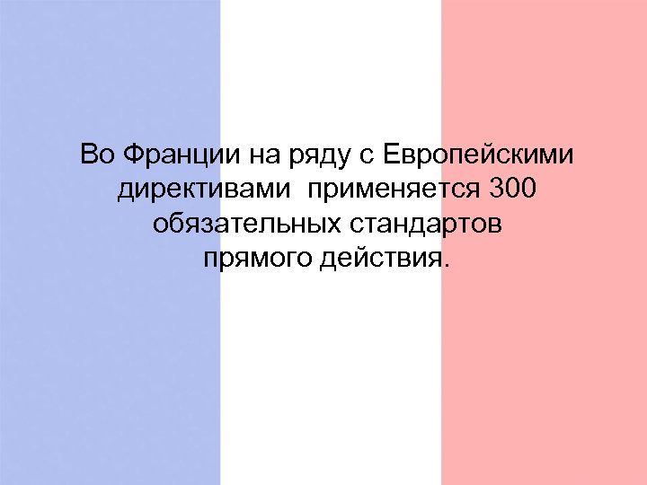 Во Франции на ряду с Европейскими директивами применяется 300 обязательных стандартов прямого действия. 