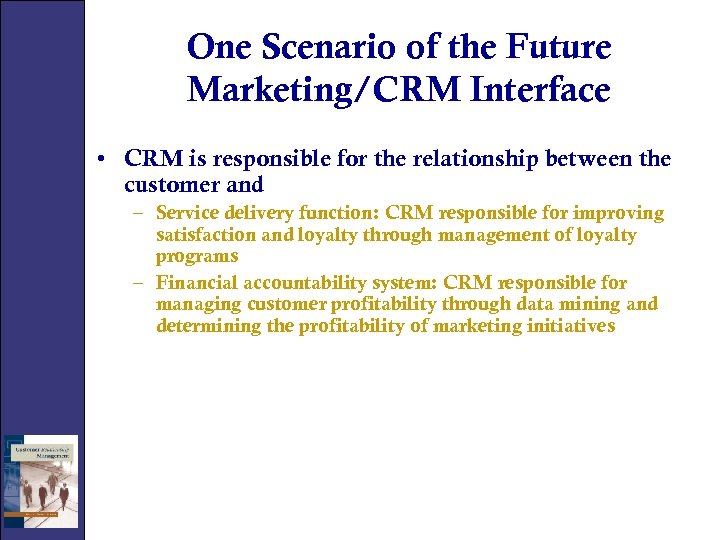 One Scenario of the Future Marketing/CRM Interface • CRM is responsible for the relationship