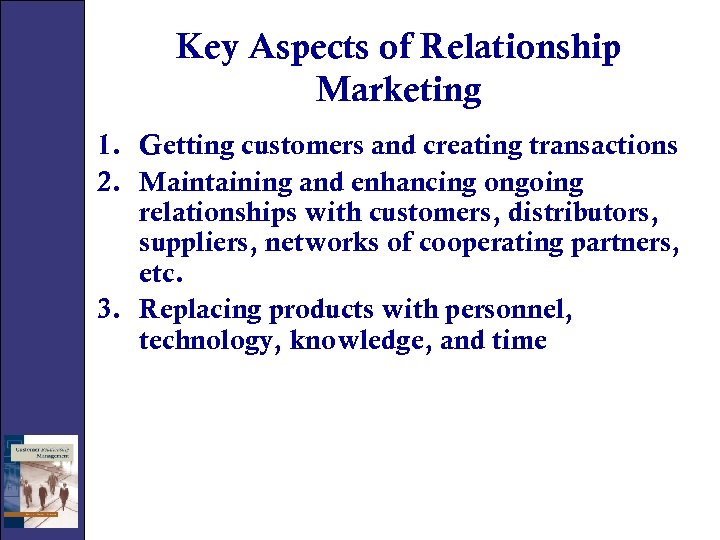 Key Aspects of Relationship Marketing 1. Getting customers and creating transactions 2. Maintaining and