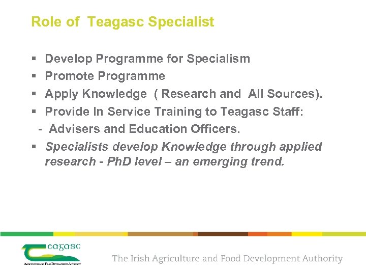 Role of Teagasc Specialist § § Develop Programme for Specialism Promote Programme Apply Knowledge