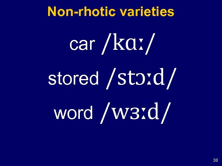 Non-rhotic varieties /kɑː/ stored /stɔːd/ word /wɜːd/ car 38 