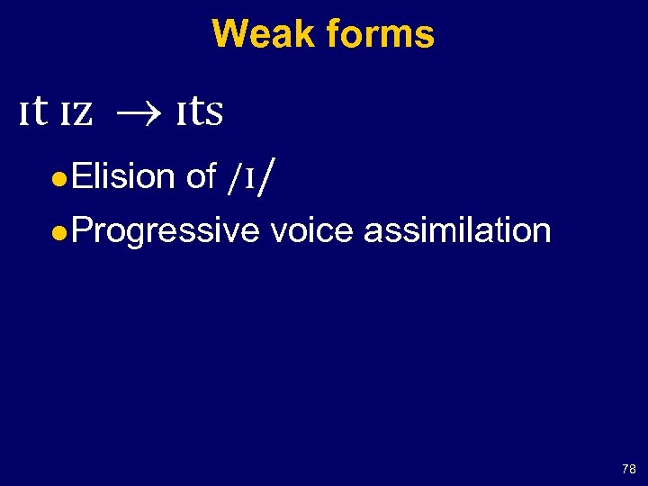 Weak forms ɪt ɪz ɪts of /ɪ/ l Progressive voice assimilation l Elision 78