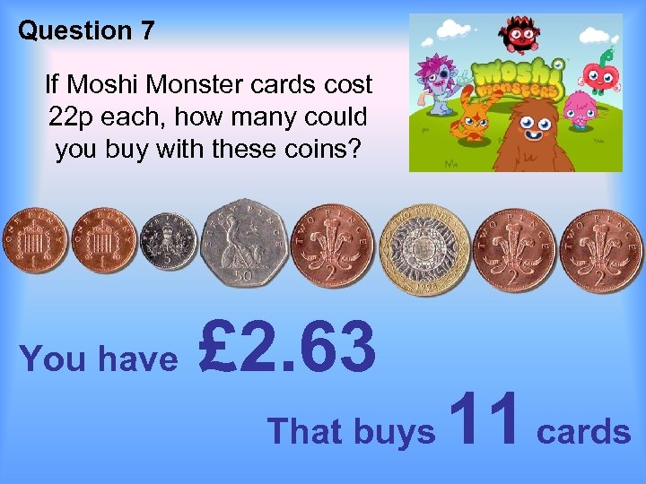 Question 7 If Moshi Monster cards cost 22 p each, how many could you