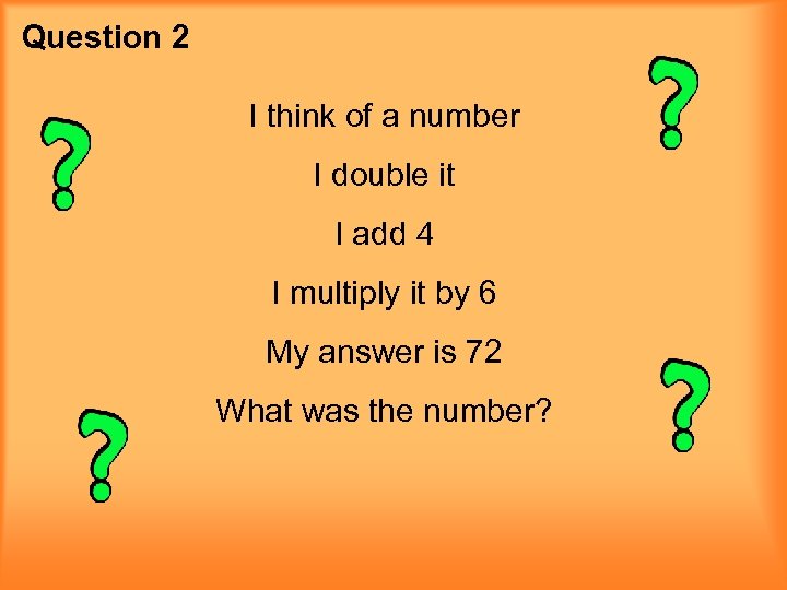 Question 2 I think of a number I double it I add 4 I