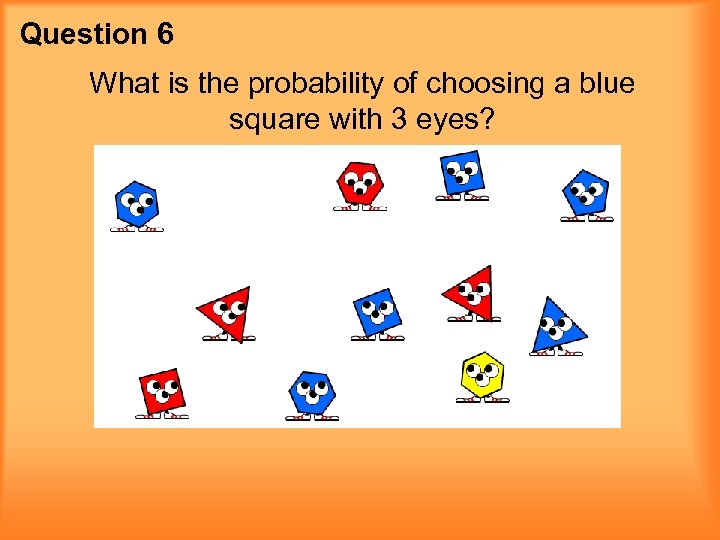 Question 6 What is the probability of choosing a blue square with 3 eyes?