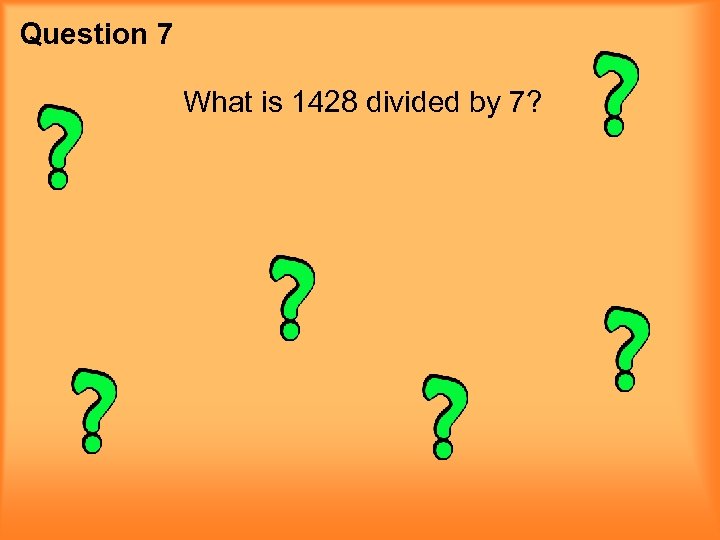Question 7 What is 1428 divided by 7? 