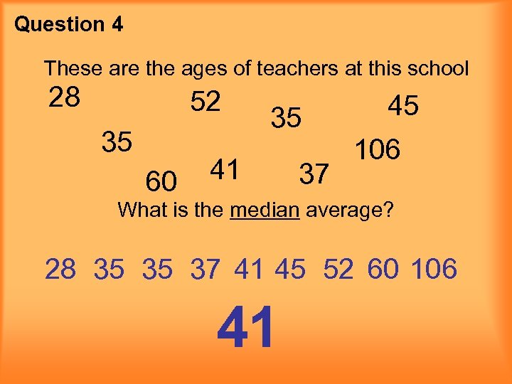 Question 4 These are the ages of teachers at this school 28 52 35