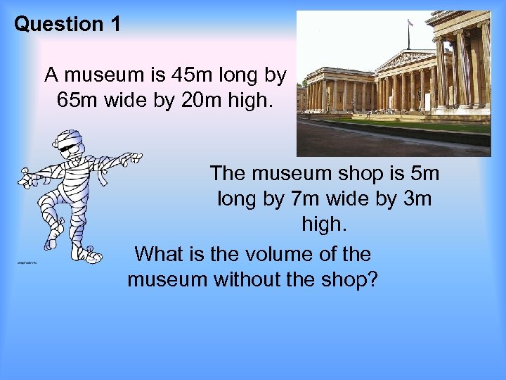 Question 1 A museum is 45 m long by 65 m wide by 20