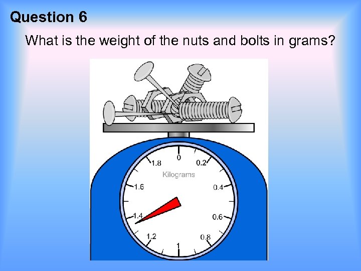 Question 6 What is the weight of the nuts and bolts in grams? 