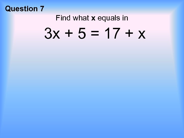 Question 7 Find what x equals in 3 x + 5 = 17 +