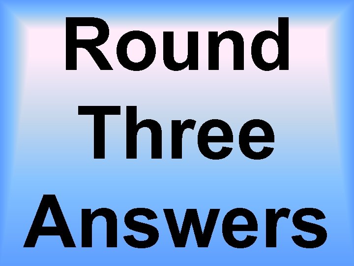 Round Three Answers 