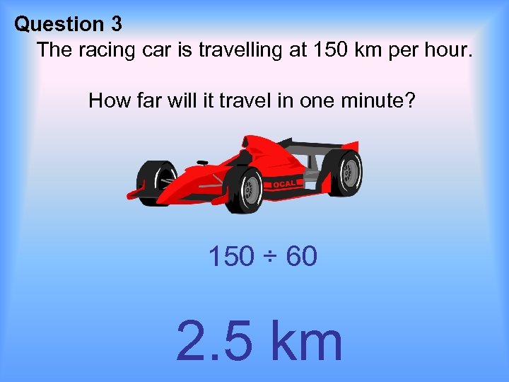 Question 3 The racing car is travelling at 150 km per hour. How far