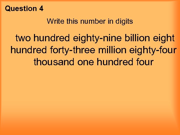 Question 4 Write this number in digits two hundred eighty-nine billion eight hundred forty-three