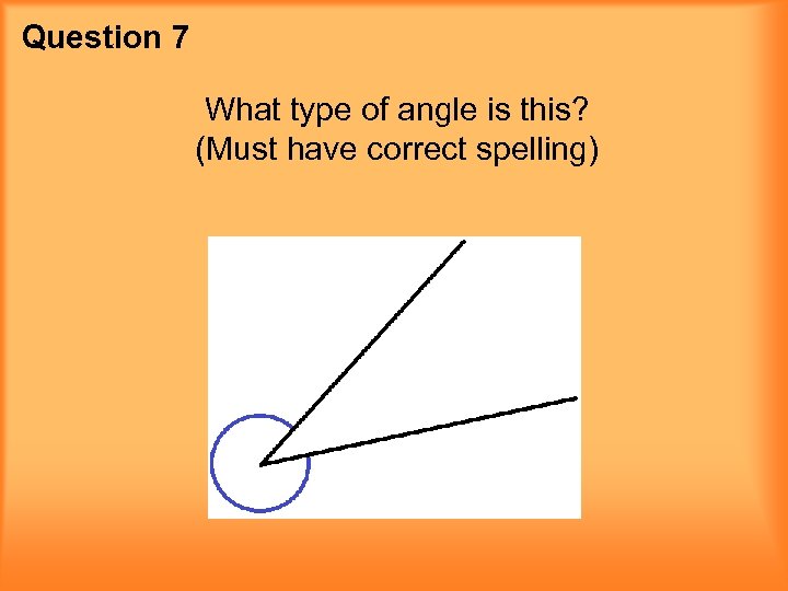 Question 7 What type of angle is this? (Must have correct spelling) 