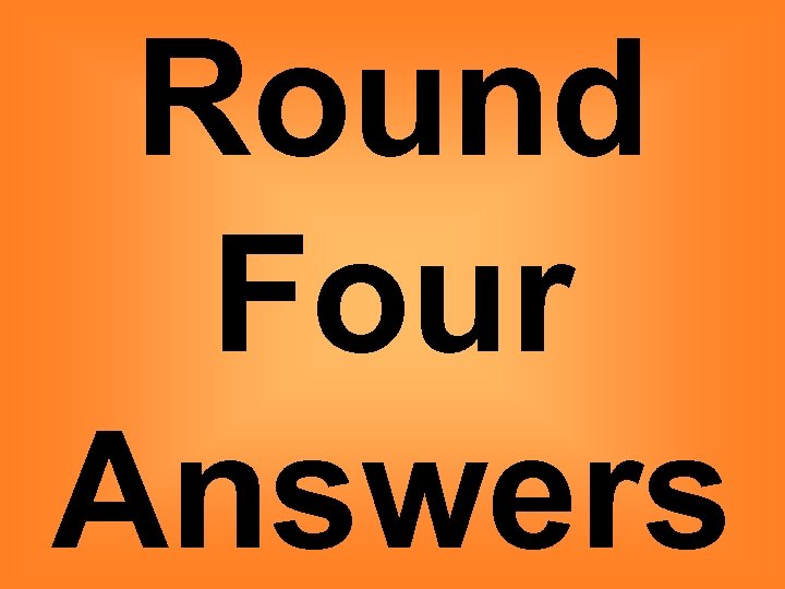 Round Four Answers 