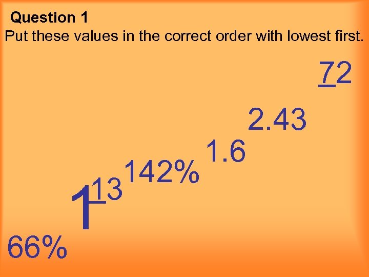 Question 1 Put these values in the correct order with lowest first. 72 142%