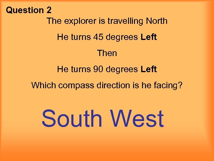 Question 2 The explorer is travelling North He turns 45 degrees Left Then He