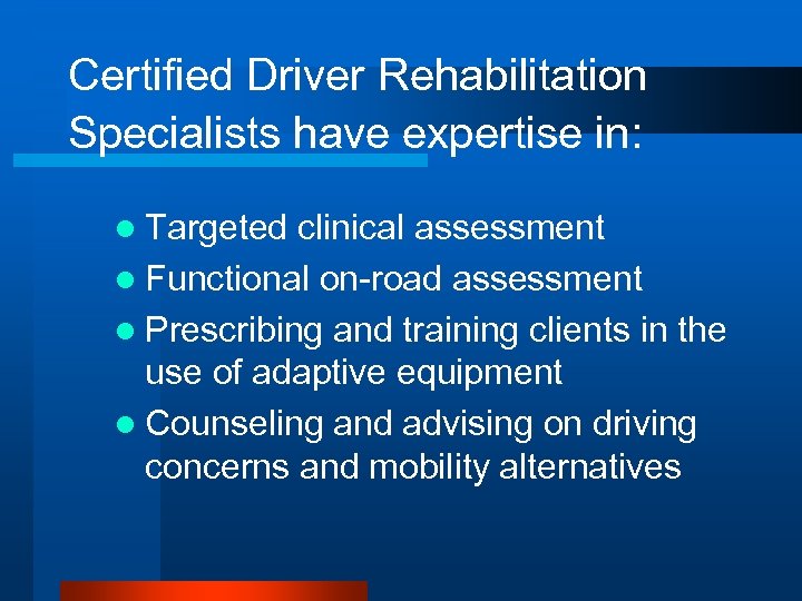 Certified Driver Rehabilitation Specialists have expertise in: l Targeted clinical assessment l Functional on-road