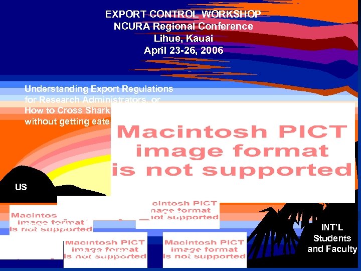 EXPORT CONTROL WORKSHOP NCURA Regional Conference Lihue, Kauai April 23 -26, 2006 Understanding Export