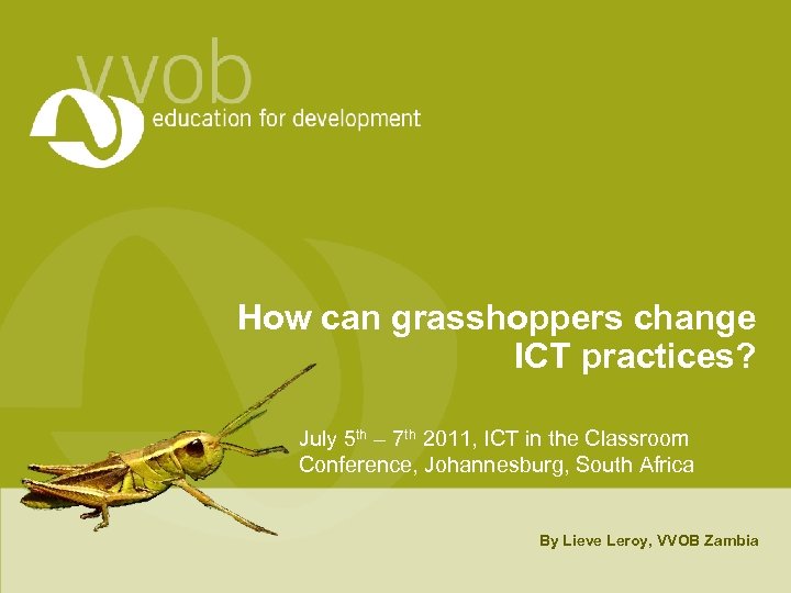 How can grasshoppers change ICT practices? July 5 th – 7 th 2011, ICT