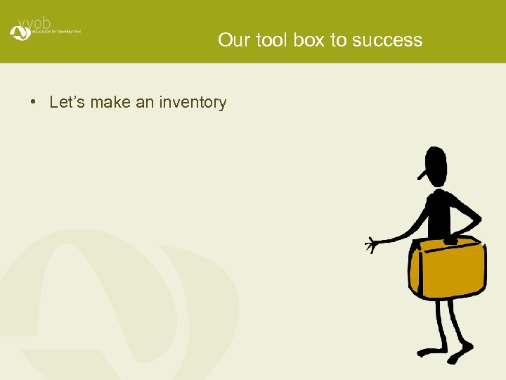 Our tool box to success • Let’s make an inventory 