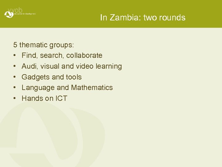 In Zambia: two rounds 5 thematic groups: • Find, search, collaborate • Audi, visual