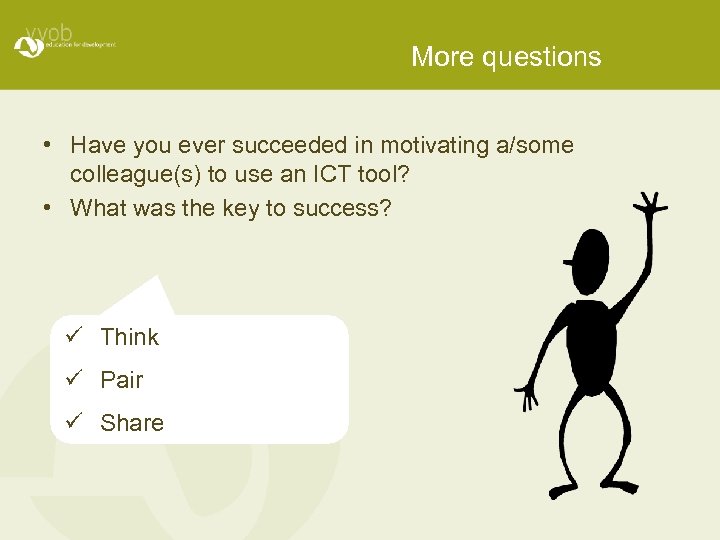 More questions • Have you ever succeeded in motivating a/some colleague(s) to use an