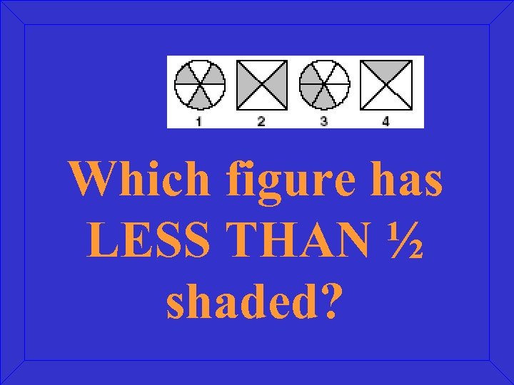 Which figure has LESS THAN ½ shaded? 