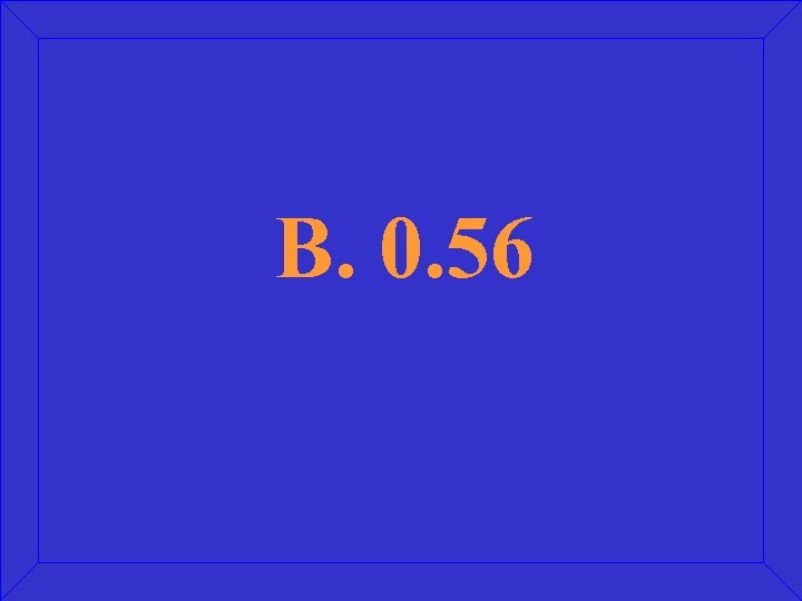 B. 0. 56 