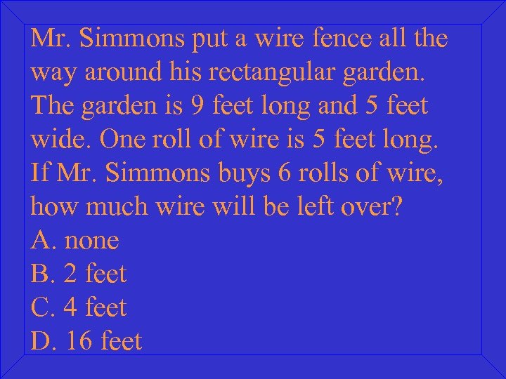 Mr. Simmons put a wire fence all the way around his rectangular garden. The