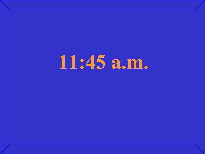 11: 45 a. m. 