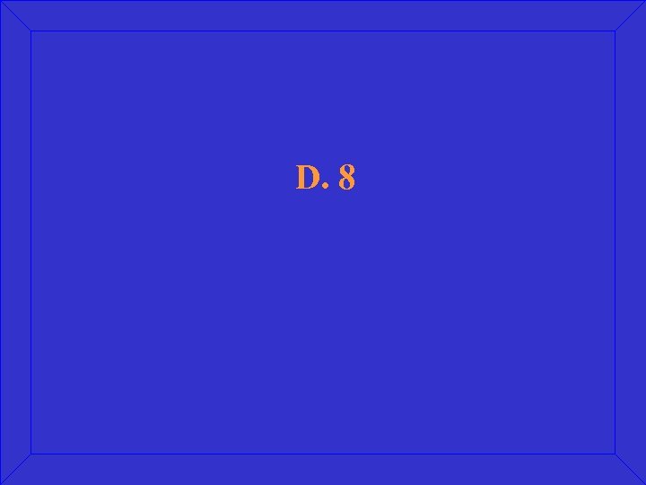 D. 8 