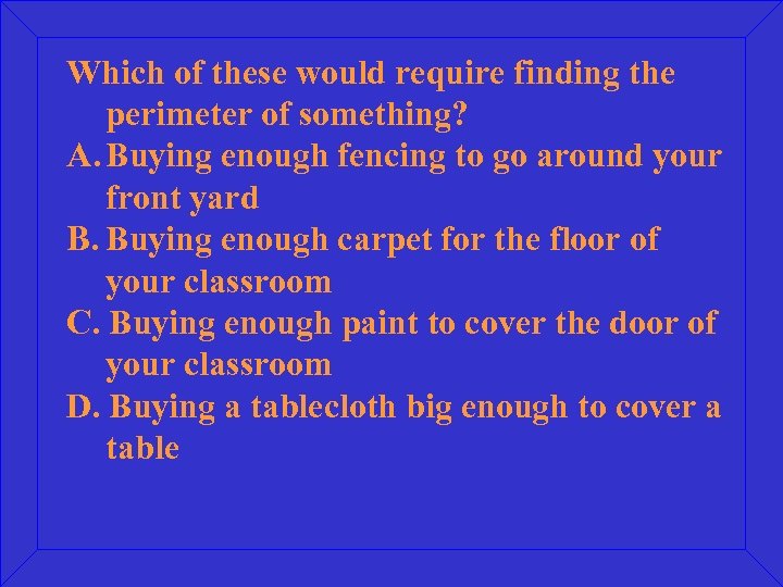 Which of these would require finding the perimeter of something? A. Buying enough fencing