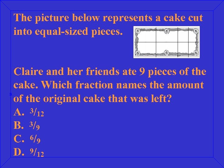 The picture below represents a cake cut into equal-sized pieces. B. Claire and her