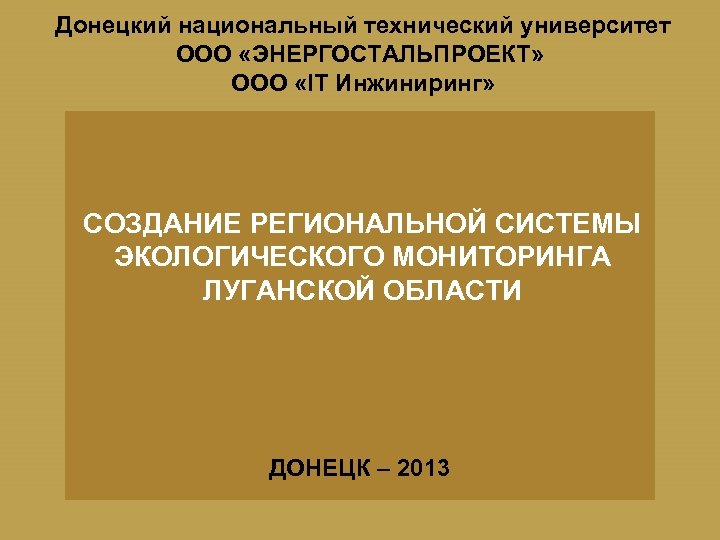 Донецкий национальный технический университет ООО «ЭНЕРГОСТАЛЬПРОЕКТ» ООО «IT Инжиниринг» СОЗДАНИЕ РЕГИОНАЛЬНОЙ СИСТЕМЫ ЭКОЛОГИЧЕСКОГО МОНИТОРИНГА