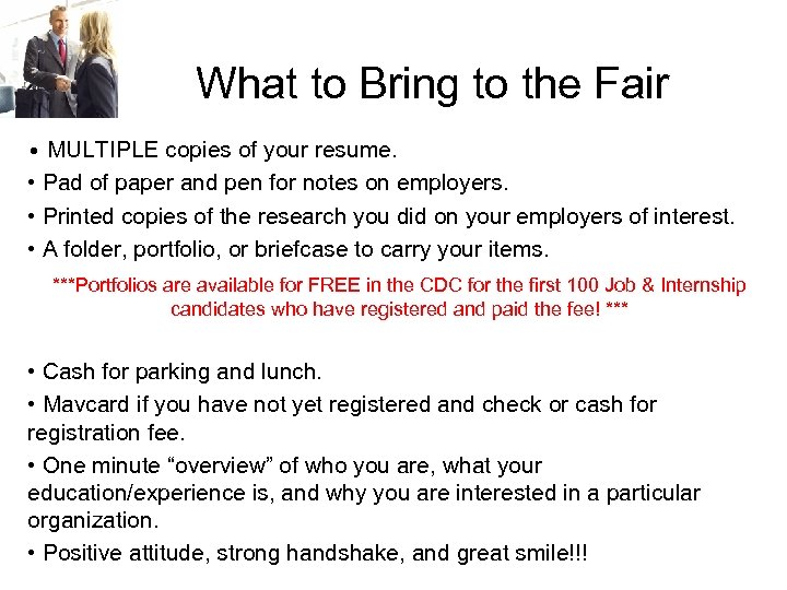 What to Bring to the Fair • MULTIPLE copies of your resume. • Pad