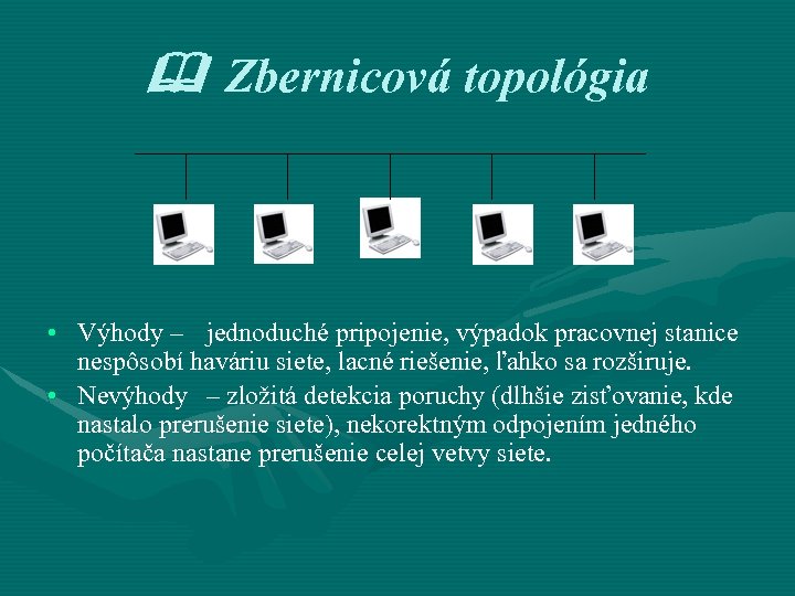  Zbernicová topológia • Výhody – jednoduché pripojenie, výpadok pracovnej stanice nespôsobí haváriu siete,