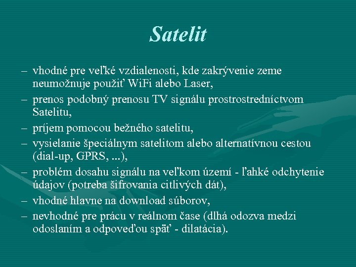 Satelit – vhodné pre veľké vzdialenosti, kde zakrývenie zeme neumožnuje použiť Wi. Fi alebo