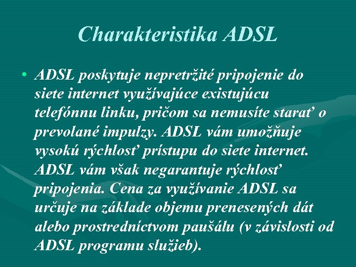 Charakteristika ADSL • ADSL poskytuje nepretržité pripojenie do siete internet využívajúce existujúcu telefónnu linku,