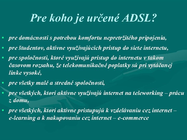 Pre koho je určené ADSL? • pre domácnosti s potrebou komfortu nepretržitého pripojenia, •