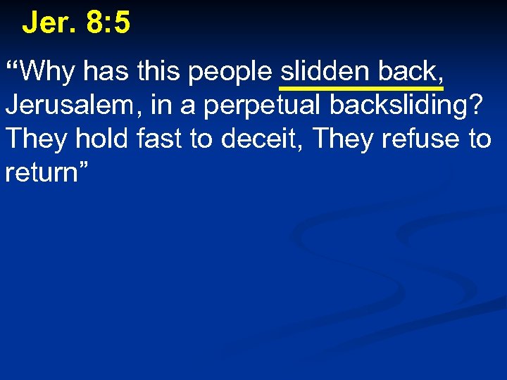 Jer. 8: 5 “Why has this people slidden back, Jerusalem, in a perpetual backsliding?