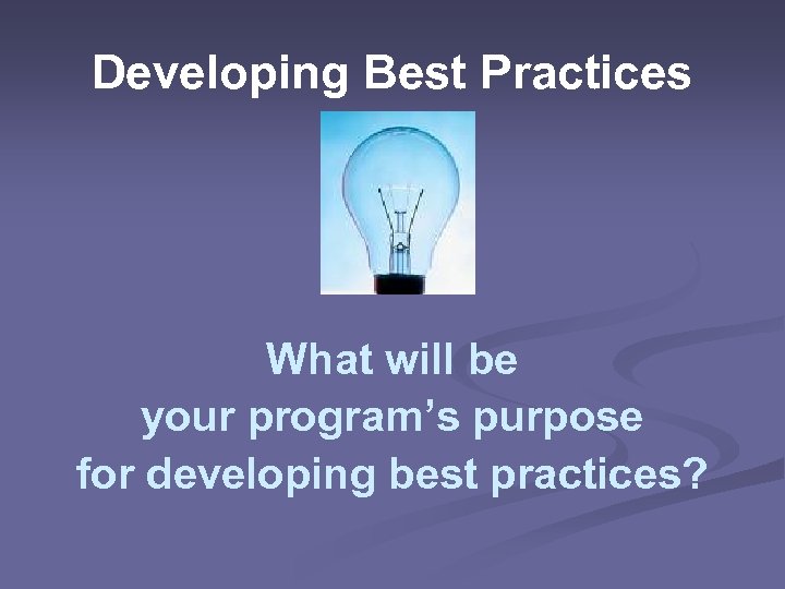 Developing Best Practices What will be your program’s purpose for developing best practices? 