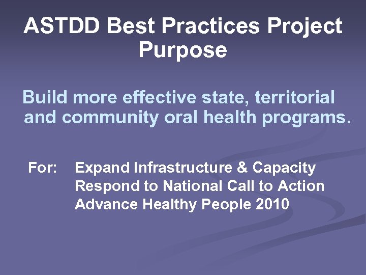 ASTDD Best Practices Project Purpose Build more effective state, territorial and community oral health