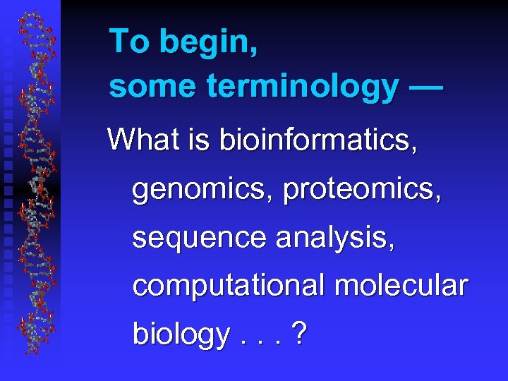 To begin, some terminology — What is bioinformatics, genomics, proteomics, sequence analysis, computational molecular