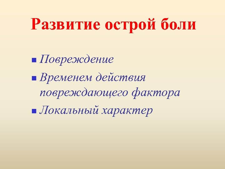 Развитие острой боли Повреждение n Временем действия повреждающего фактора n Локальный характер n 